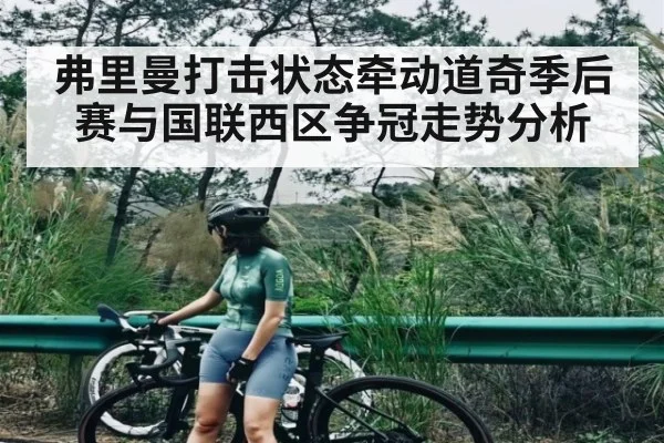 弗里曼打击状态牵动道奇季后赛与国联西区争冠走势分析