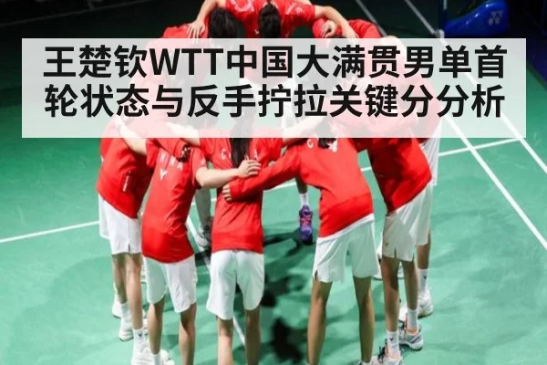 王楚钦WTT中国大满贯男单首轮状态与反手拧拉关键分分析