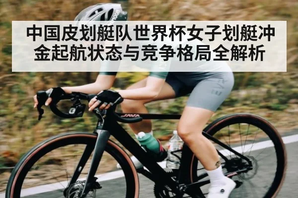 中国皮划艇队世界杯女子划艇冲金起航状态与竞争格局全解析